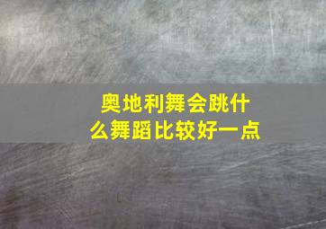 奥地利舞会跳什么舞蹈比较好一点