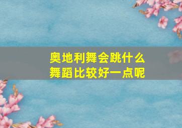 奥地利舞会跳什么舞蹈比较好一点呢