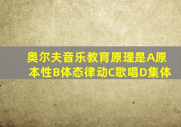 奥尔夫音乐教育原理是A原本性B体态律动C歌唱D集体