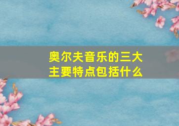 奥尔夫音乐的三大主要特点包括什么