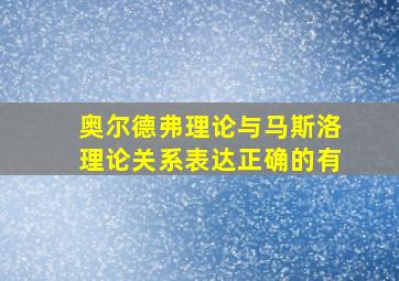 奥尔德弗理论与马斯洛理论关系表达正确的有