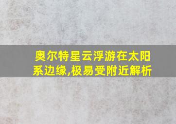 奥尔特星云浮游在太阳系边缘,极易受附近解析