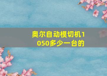 奥尔自动模切机1050多少一台的