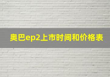 奥巴ep2上市时间和价格表