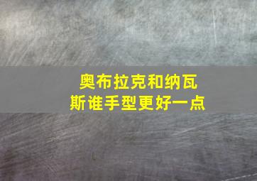 奥布拉克和纳瓦斯谁手型更好一点