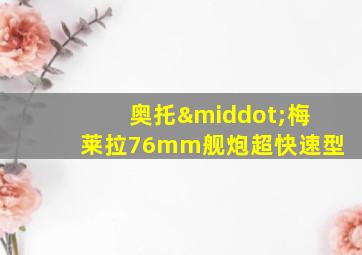 奥托·梅莱拉76mm舰炮超快速型