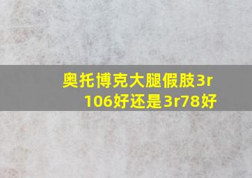 奥托博克大腿假肢3r106好还是3r78好