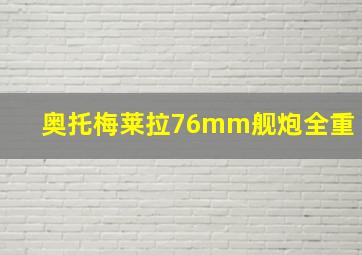 奥托梅莱拉76mm舰炮全重