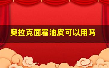 奥拉克面霜油皮可以用吗