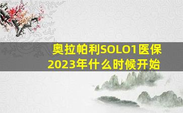 奥拉帕利SOLO1医保2023年什么时候开始