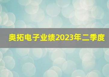 奥拓电子业绩2023年二季度