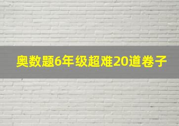 奥数题6年级超难20道卷子