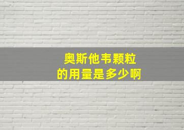 奥斯他韦颗粒的用量是多少啊