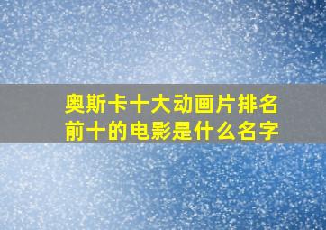 奥斯卡十大动画片排名前十的电影是什么名字