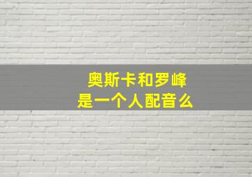 奥斯卡和罗峰是一个人配音么