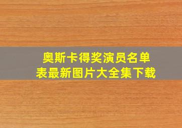 奥斯卡得奖演员名单表最新图片大全集下载