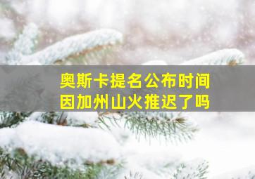 奥斯卡提名公布时间因加州山火推迟了吗