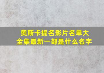 奥斯卡提名影片名单大全集最新一部是什么名字