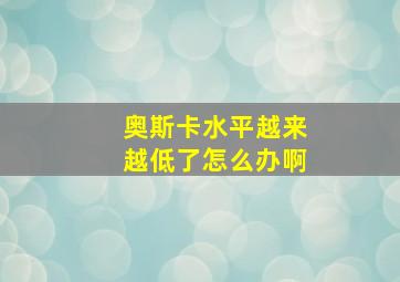 奥斯卡水平越来越低了怎么办啊