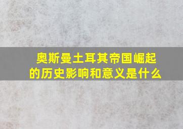 奥斯曼土耳其帝国崛起的历史影响和意义是什么