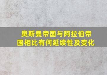 奥斯曼帝国与阿拉伯帝国相比有何延续性及变化