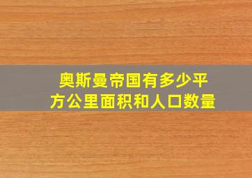 奥斯曼帝国有多少平方公里面积和人口数量