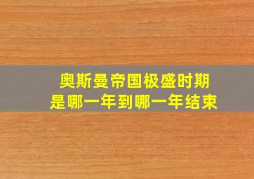 奥斯曼帝国极盛时期是哪一年到哪一年结束