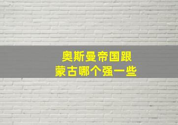 奥斯曼帝国跟蒙古哪个强一些