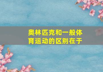 奥林匹克和一般体育运动的区别在于