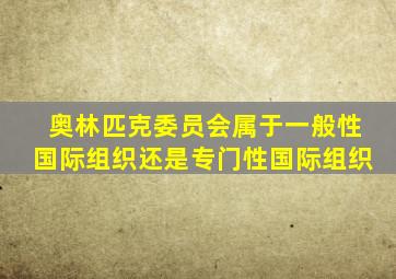 奥林匹克委员会属于一般性国际组织还是专门性国际组织