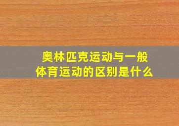 奥林匹克运动与一般体育运动的区别是什么