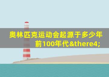 奥林匹克运动会起源于多少年前100年代∴