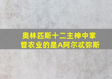 奥林匹斯十二主神中掌管农业的是A阿尔忒弥斯