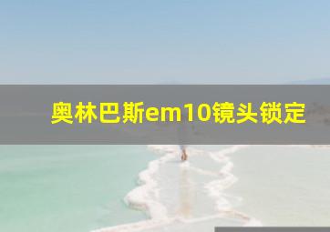 奥林巴斯em10镜头锁定