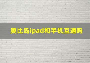 奥比岛ipad和手机互通吗