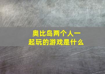 奥比岛两个人一起玩的游戏是什么