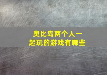 奥比岛两个人一起玩的游戏有哪些