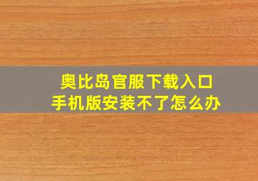 奥比岛官服下载入口手机版安装不了怎么办