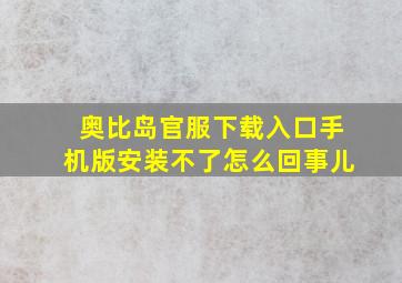 奥比岛官服下载入口手机版安装不了怎么回事儿