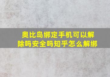 奥比岛绑定手机可以解除吗安全吗知乎怎么解绑