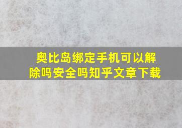 奥比岛绑定手机可以解除吗安全吗知乎文章下载