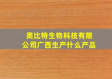 奥比特生物科技有限公司广西生产什么产品