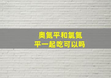 奥氮平和氯氮平一起吃可以吗