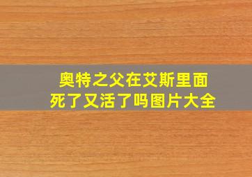 奥特之父在艾斯里面死了又活了吗图片大全