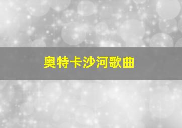 奥特卡沙河歌曲