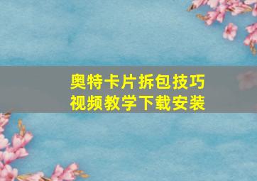 奥特卡片拆包技巧视频教学下载安装