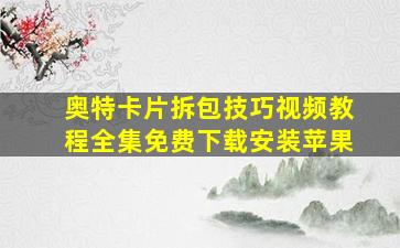 奥特卡片拆包技巧视频教程全集免费下载安装苹果