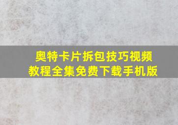 奥特卡片拆包技巧视频教程全集免费下载手机版