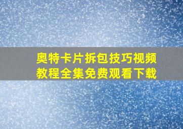 奥特卡片拆包技巧视频教程全集免费观看下载