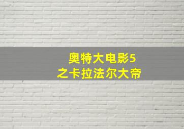 奥特大电影5之卡拉法尔大帝